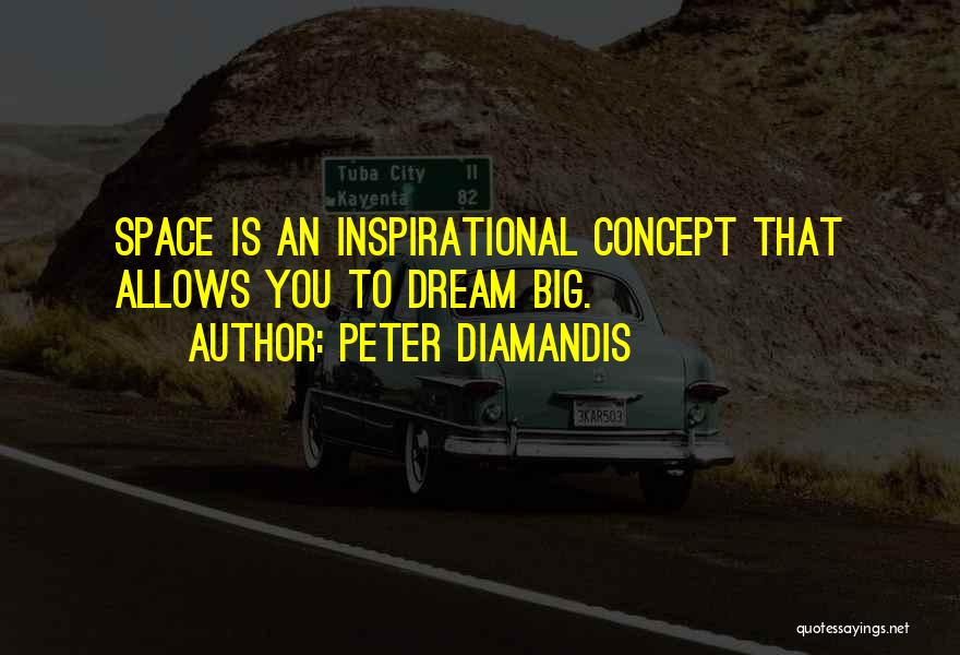 Peter Diamandis Quotes: Space Is An Inspirational Concept That Allows You To Dream Big.