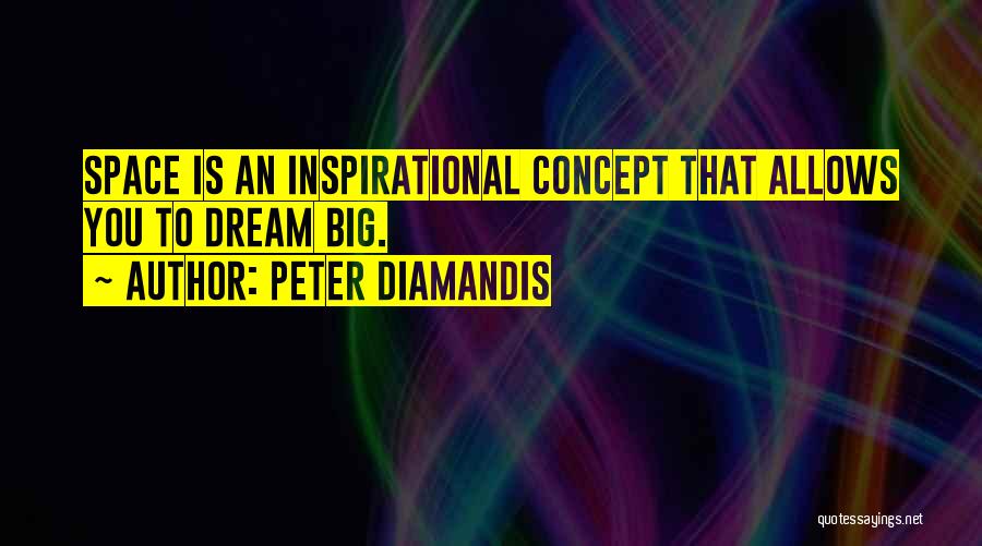 Peter Diamandis Quotes: Space Is An Inspirational Concept That Allows You To Dream Big.