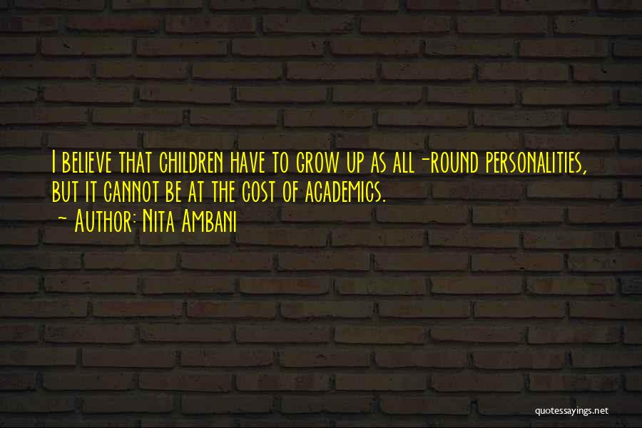 Nita Ambani Quotes: I Believe That Children Have To Grow Up As All-round Personalities, But It Cannot Be At The Cost Of Academics.