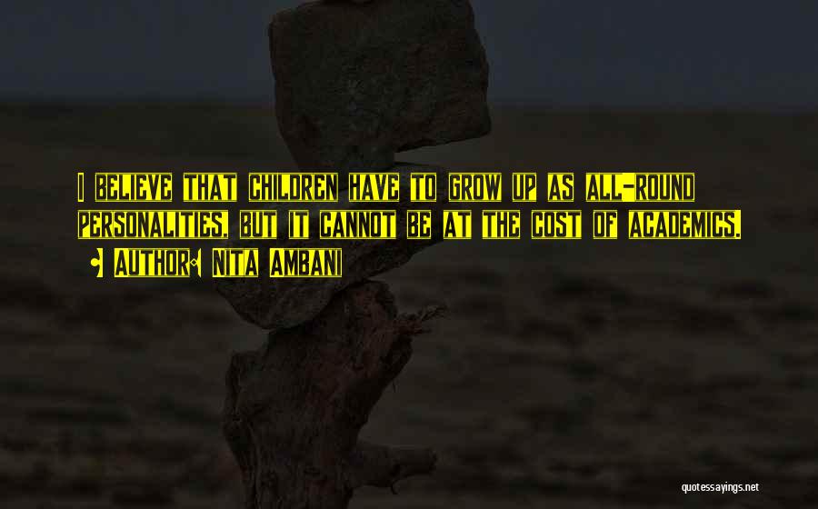 Nita Ambani Quotes: I Believe That Children Have To Grow Up As All-round Personalities, But It Cannot Be At The Cost Of Academics.
