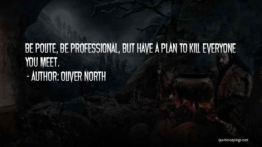 Oliver North Quotes: Be Polite, Be Professional, But Have A Plan To Kill Everyone You Meet.