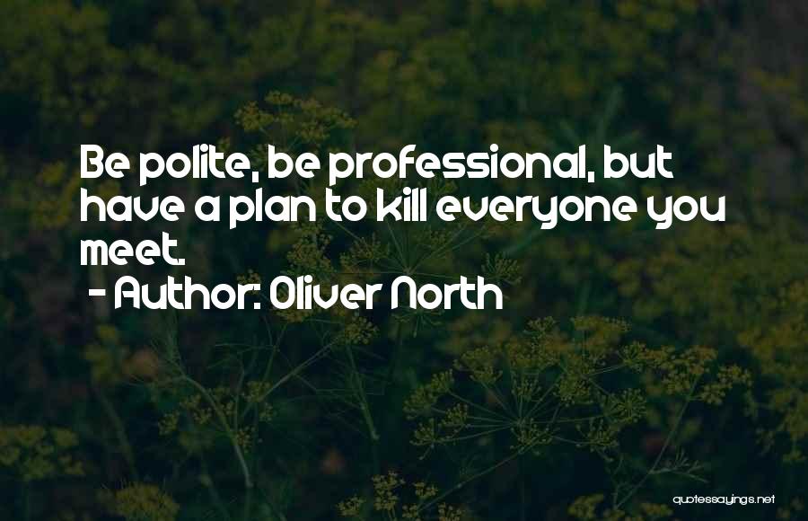 Oliver North Quotes: Be Polite, Be Professional, But Have A Plan To Kill Everyone You Meet.