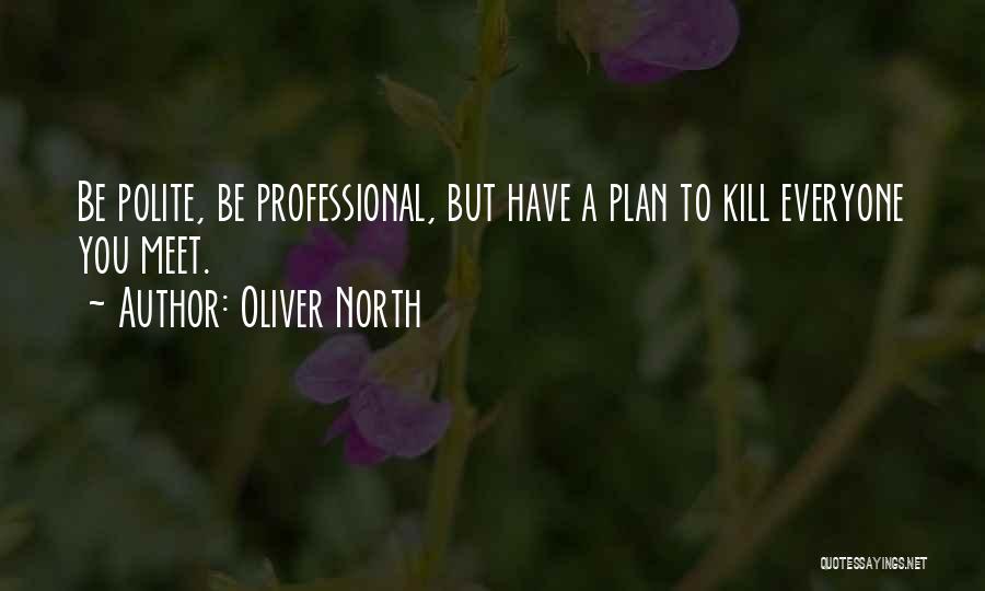 Oliver North Quotes: Be Polite, Be Professional, But Have A Plan To Kill Everyone You Meet.