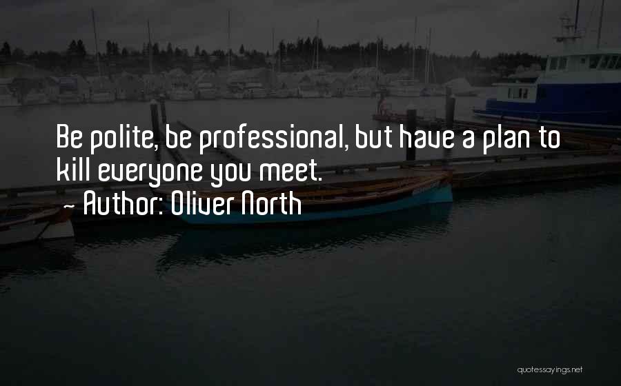 Oliver North Quotes: Be Polite, Be Professional, But Have A Plan To Kill Everyone You Meet.