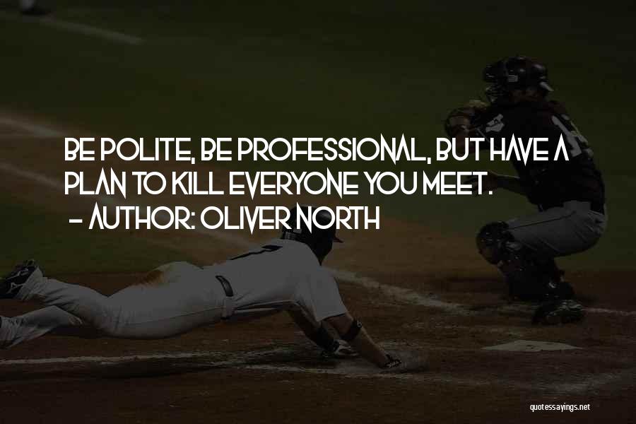 Oliver North Quotes: Be Polite, Be Professional, But Have A Plan To Kill Everyone You Meet.