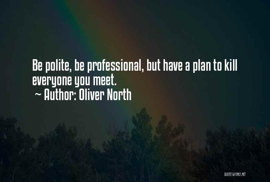 Oliver North Quotes: Be Polite, Be Professional, But Have A Plan To Kill Everyone You Meet.