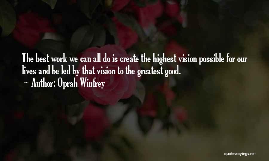 Oprah Winfrey Quotes: The Best Work We Can All Do Is Create The Highest Vision Possible For Our Lives And Be Led By