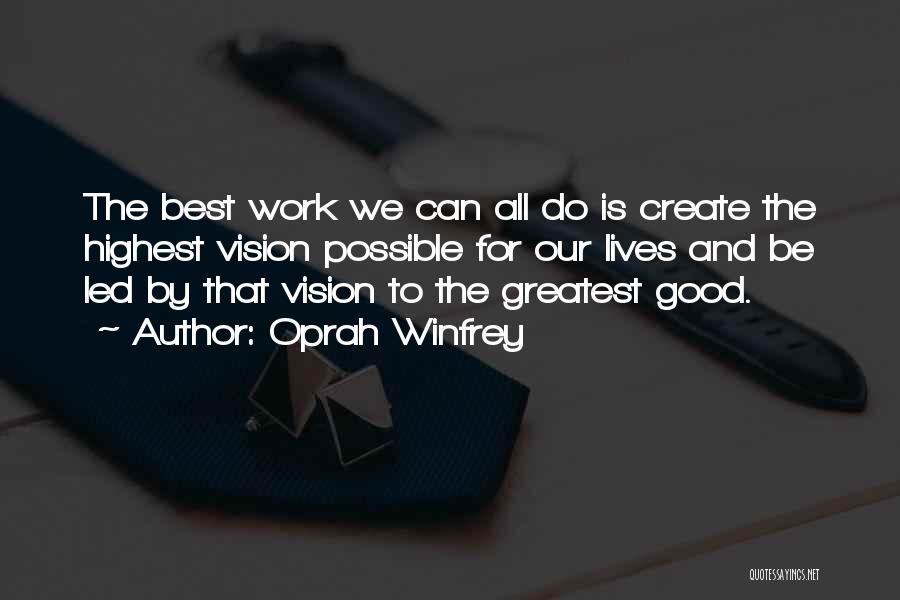 Oprah Winfrey Quotes: The Best Work We Can All Do Is Create The Highest Vision Possible For Our Lives And Be Led By