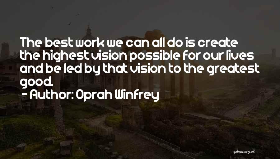 Oprah Winfrey Quotes: The Best Work We Can All Do Is Create The Highest Vision Possible For Our Lives And Be Led By