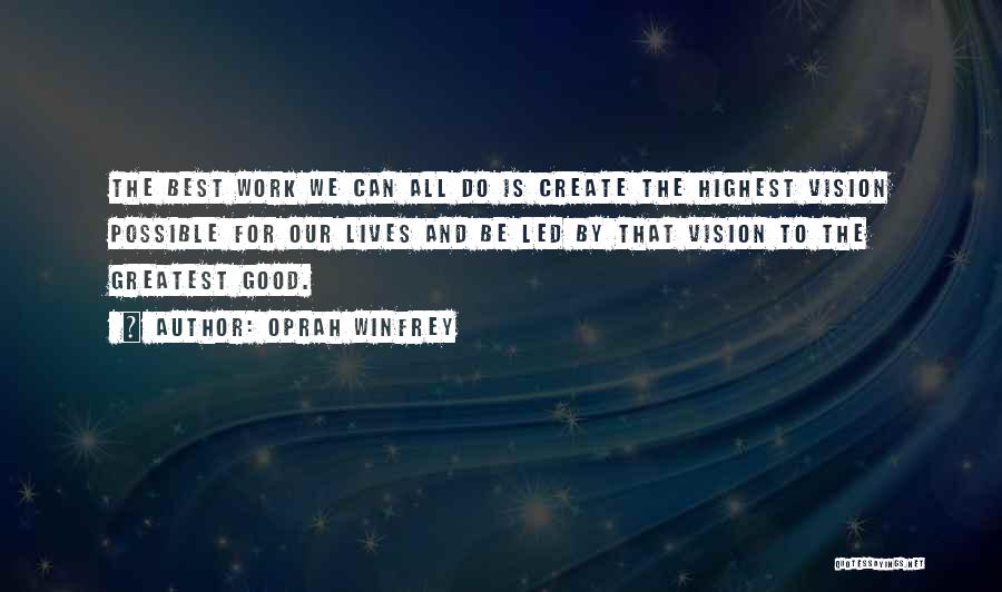 Oprah Winfrey Quotes: The Best Work We Can All Do Is Create The Highest Vision Possible For Our Lives And Be Led By