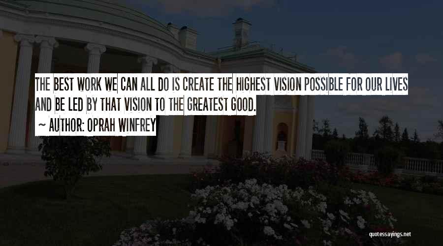 Oprah Winfrey Quotes: The Best Work We Can All Do Is Create The Highest Vision Possible For Our Lives And Be Led By
