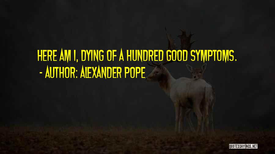 Alexander Pope Quotes: Here Am I, Dying Of A Hundred Good Symptoms.