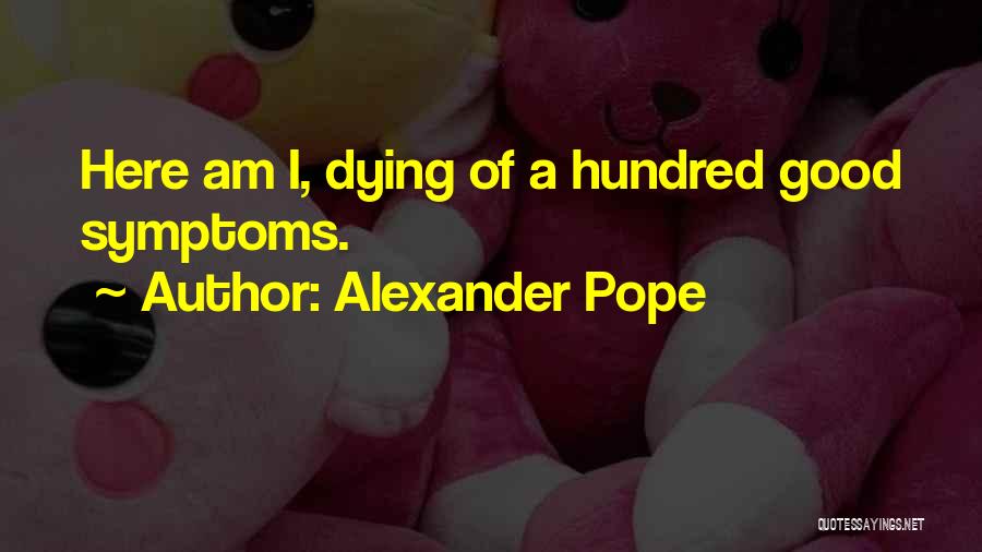 Alexander Pope Quotes: Here Am I, Dying Of A Hundred Good Symptoms.