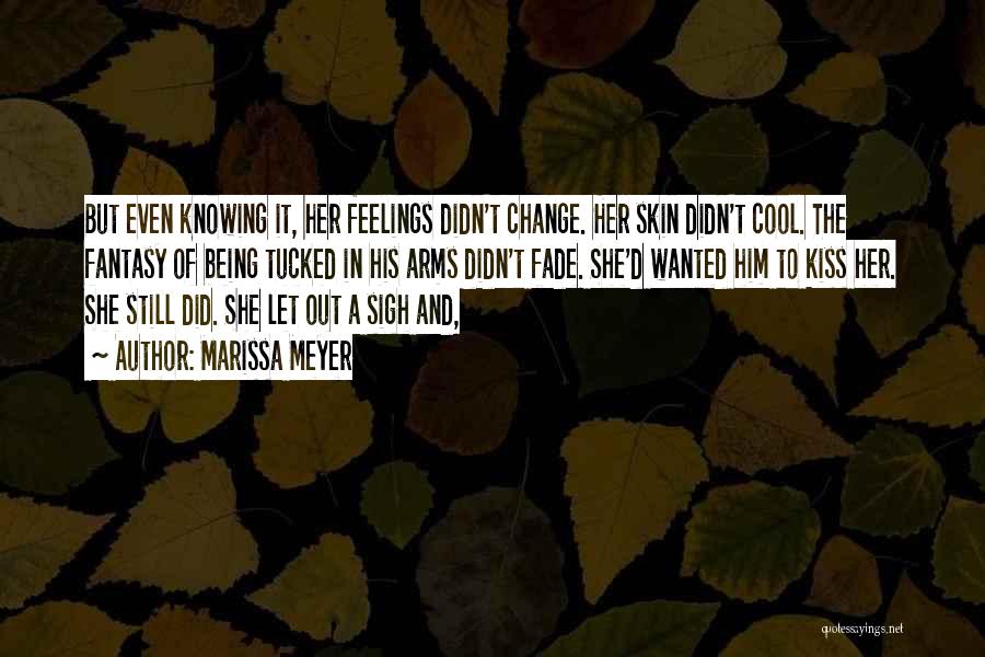 Marissa Meyer Quotes: But Even Knowing It, Her Feelings Didn't Change. Her Skin Didn't Cool. The Fantasy Of Being Tucked In His Arms