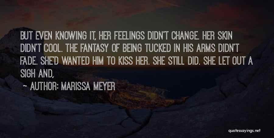 Marissa Meyer Quotes: But Even Knowing It, Her Feelings Didn't Change. Her Skin Didn't Cool. The Fantasy Of Being Tucked In His Arms