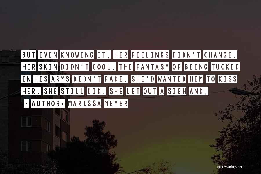 Marissa Meyer Quotes: But Even Knowing It, Her Feelings Didn't Change. Her Skin Didn't Cool. The Fantasy Of Being Tucked In His Arms