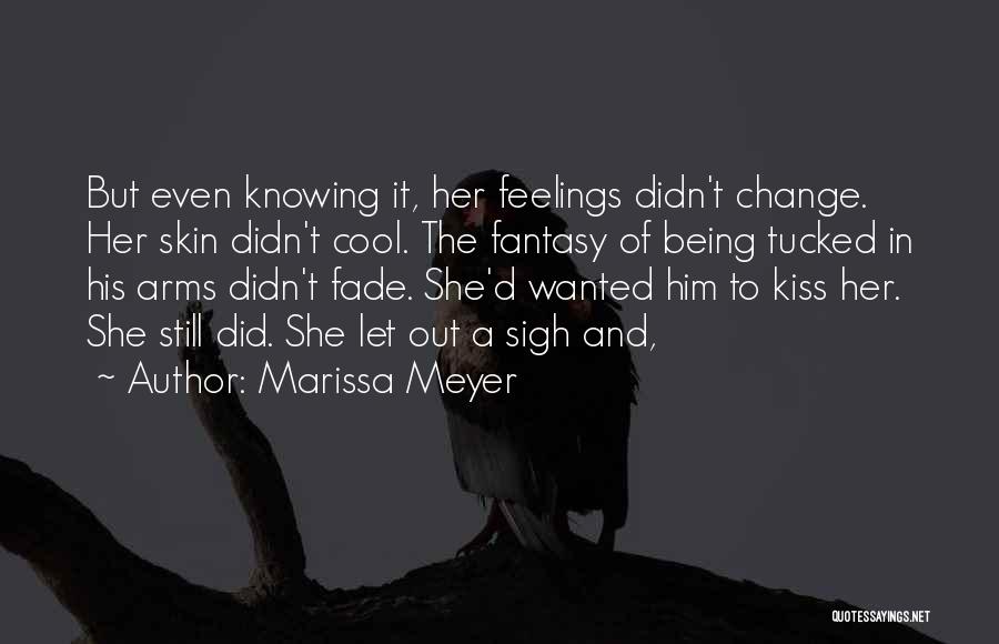 Marissa Meyer Quotes: But Even Knowing It, Her Feelings Didn't Change. Her Skin Didn't Cool. The Fantasy Of Being Tucked In His Arms