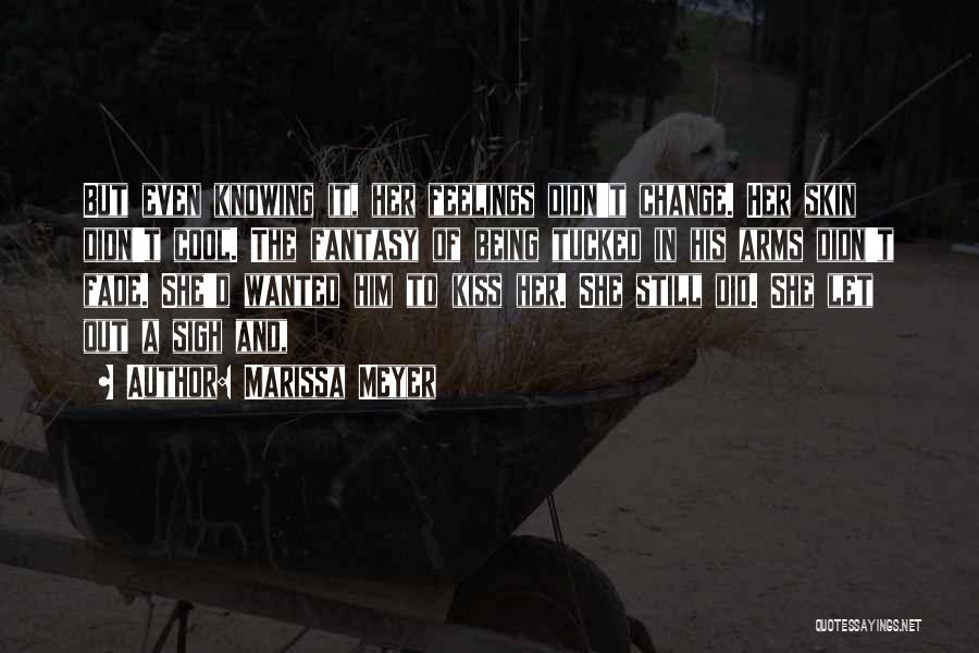 Marissa Meyer Quotes: But Even Knowing It, Her Feelings Didn't Change. Her Skin Didn't Cool. The Fantasy Of Being Tucked In His Arms