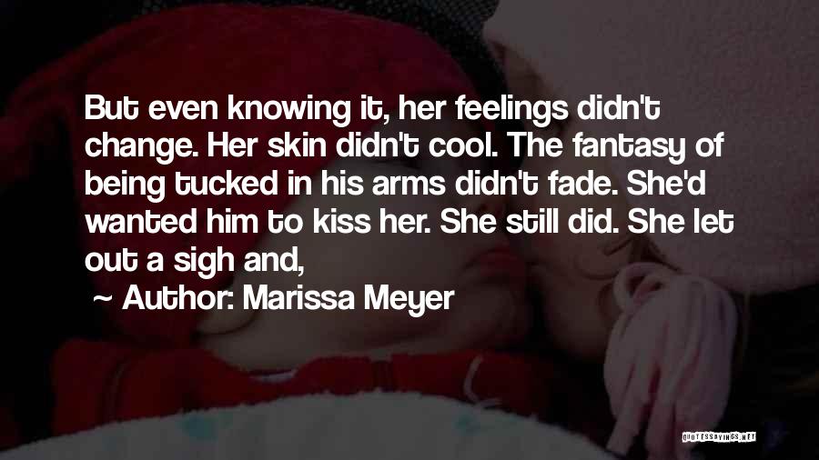 Marissa Meyer Quotes: But Even Knowing It, Her Feelings Didn't Change. Her Skin Didn't Cool. The Fantasy Of Being Tucked In His Arms