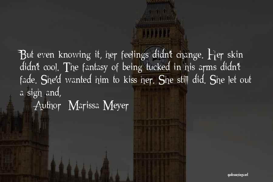 Marissa Meyer Quotes: But Even Knowing It, Her Feelings Didn't Change. Her Skin Didn't Cool. The Fantasy Of Being Tucked In His Arms