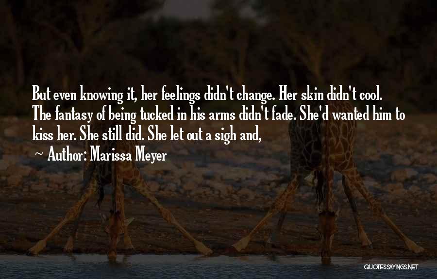 Marissa Meyer Quotes: But Even Knowing It, Her Feelings Didn't Change. Her Skin Didn't Cool. The Fantasy Of Being Tucked In His Arms