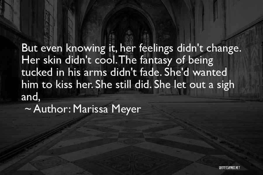 Marissa Meyer Quotes: But Even Knowing It, Her Feelings Didn't Change. Her Skin Didn't Cool. The Fantasy Of Being Tucked In His Arms