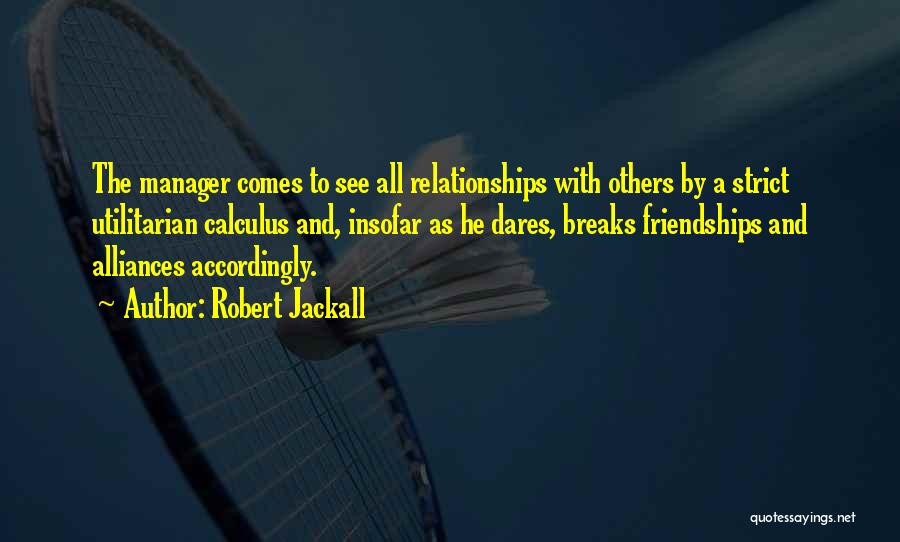 Robert Jackall Quotes: The Manager Comes To See All Relationships With Others By A Strict Utilitarian Calculus And, Insofar As He Dares, Breaks