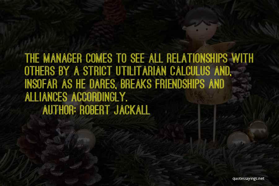 Robert Jackall Quotes: The Manager Comes To See All Relationships With Others By A Strict Utilitarian Calculus And, Insofar As He Dares, Breaks