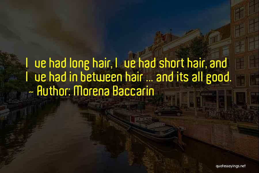 Morena Baccarin Quotes: I've Had Long Hair, I've Had Short Hair, And I've Had In Between Hair ... And Its All Good.