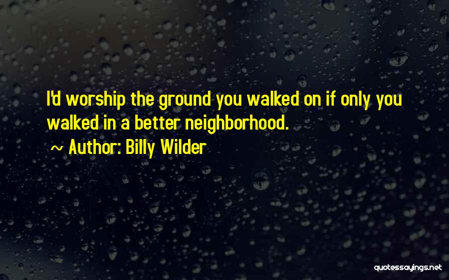 Billy Wilder Quotes: I'd Worship The Ground You Walked On If Only You Walked In A Better Neighborhood.