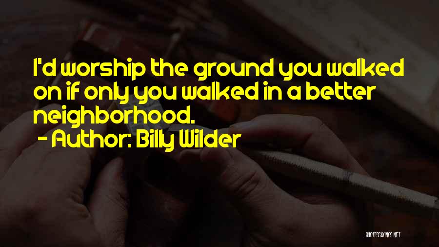 Billy Wilder Quotes: I'd Worship The Ground You Walked On If Only You Walked In A Better Neighborhood.