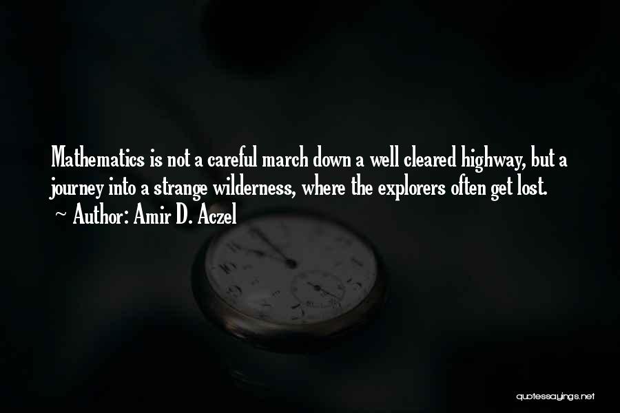 Amir D. Aczel Quotes: Mathematics Is Not A Careful March Down A Well Cleared Highway, But A Journey Into A Strange Wilderness, Where The