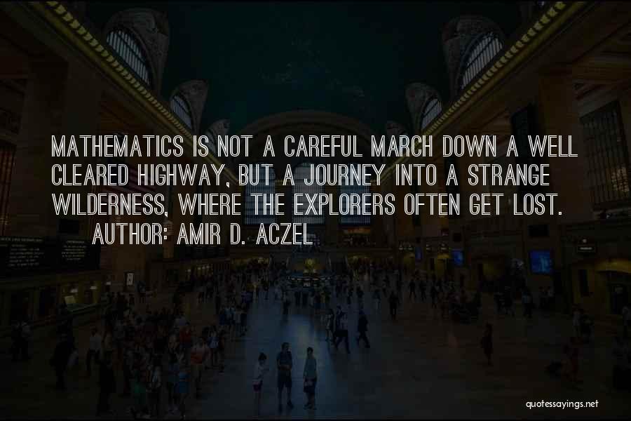 Amir D. Aczel Quotes: Mathematics Is Not A Careful March Down A Well Cleared Highway, But A Journey Into A Strange Wilderness, Where The