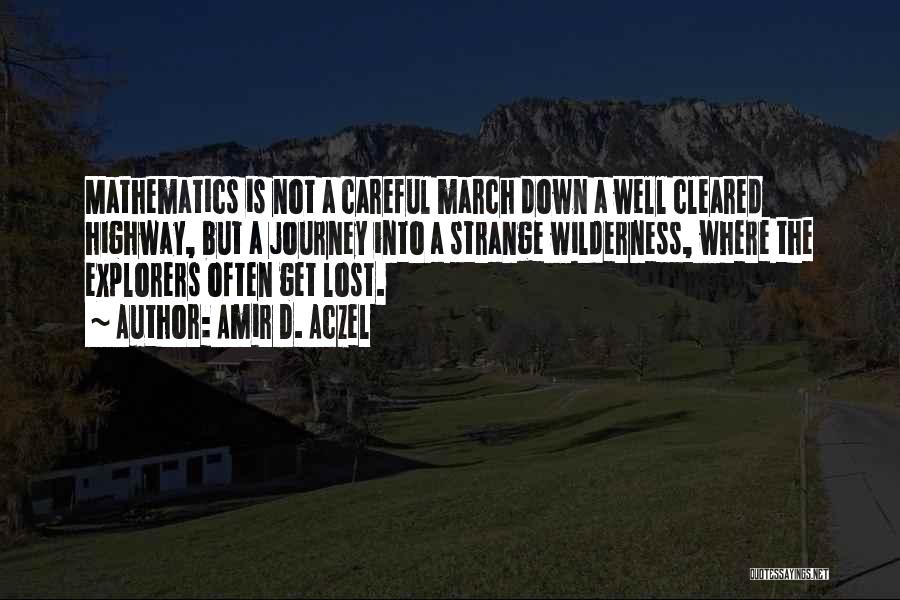 Amir D. Aczel Quotes: Mathematics Is Not A Careful March Down A Well Cleared Highway, But A Journey Into A Strange Wilderness, Where The