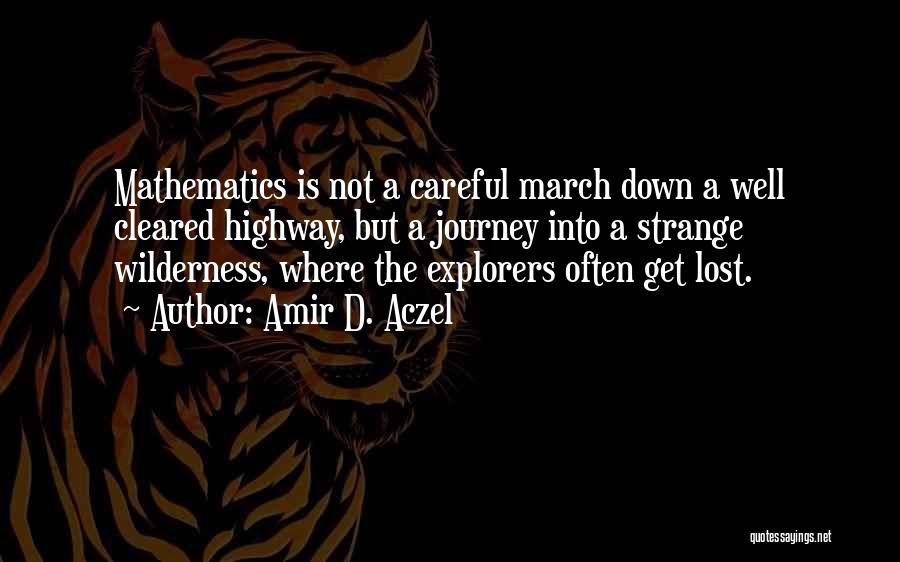 Amir D. Aczel Quotes: Mathematics Is Not A Careful March Down A Well Cleared Highway, But A Journey Into A Strange Wilderness, Where The