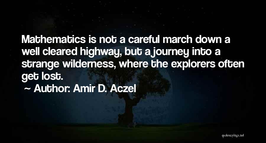 Amir D. Aczel Quotes: Mathematics Is Not A Careful March Down A Well Cleared Highway, But A Journey Into A Strange Wilderness, Where The