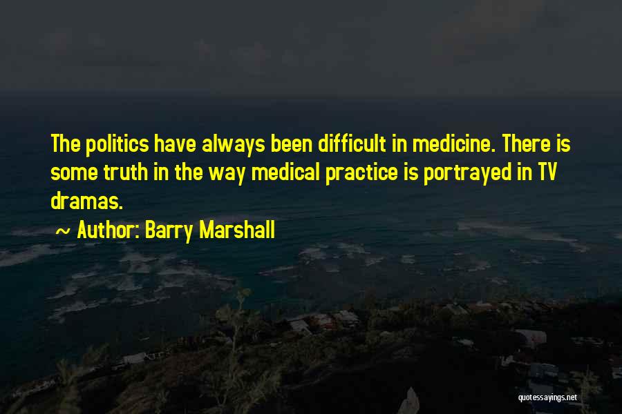 Barry Marshall Quotes: The Politics Have Always Been Difficult In Medicine. There Is Some Truth In The Way Medical Practice Is Portrayed In