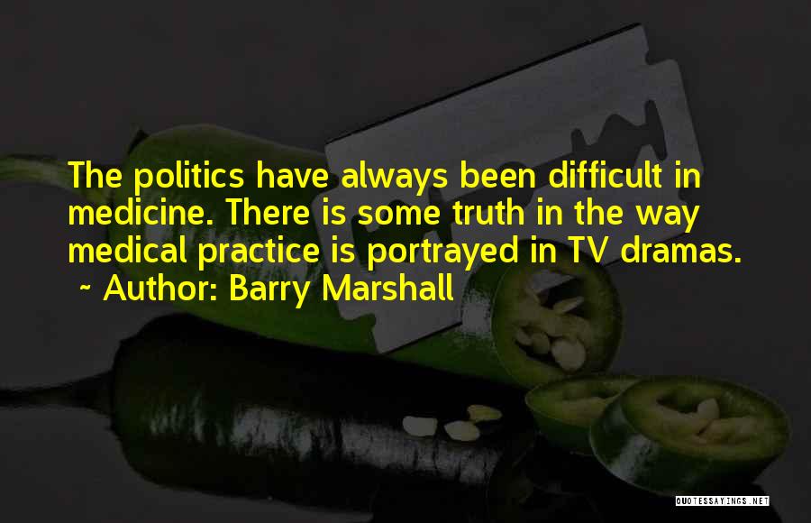 Barry Marshall Quotes: The Politics Have Always Been Difficult In Medicine. There Is Some Truth In The Way Medical Practice Is Portrayed In