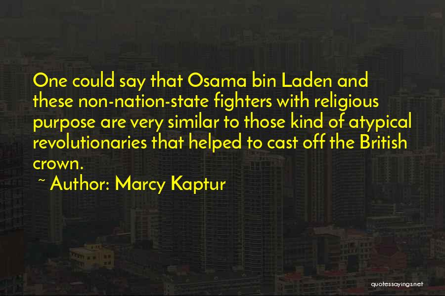 Marcy Kaptur Quotes: One Could Say That Osama Bin Laden And These Non-nation-state Fighters With Religious Purpose Are Very Similar To Those Kind