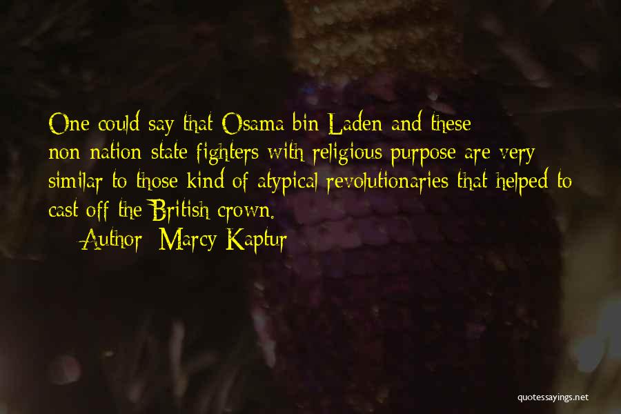 Marcy Kaptur Quotes: One Could Say That Osama Bin Laden And These Non-nation-state Fighters With Religious Purpose Are Very Similar To Those Kind