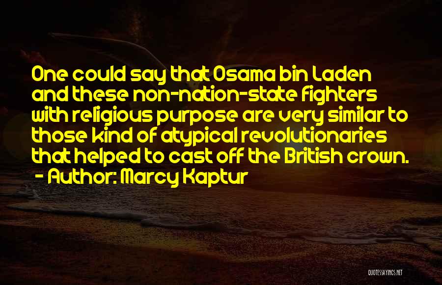 Marcy Kaptur Quotes: One Could Say That Osama Bin Laden And These Non-nation-state Fighters With Religious Purpose Are Very Similar To Those Kind