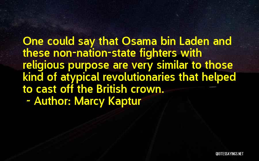 Marcy Kaptur Quotes: One Could Say That Osama Bin Laden And These Non-nation-state Fighters With Religious Purpose Are Very Similar To Those Kind
