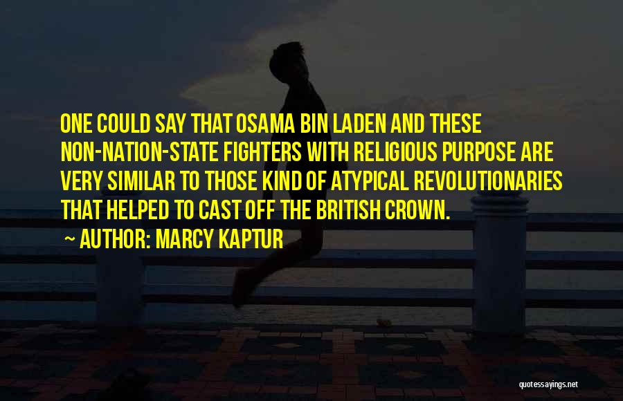 Marcy Kaptur Quotes: One Could Say That Osama Bin Laden And These Non-nation-state Fighters With Religious Purpose Are Very Similar To Those Kind