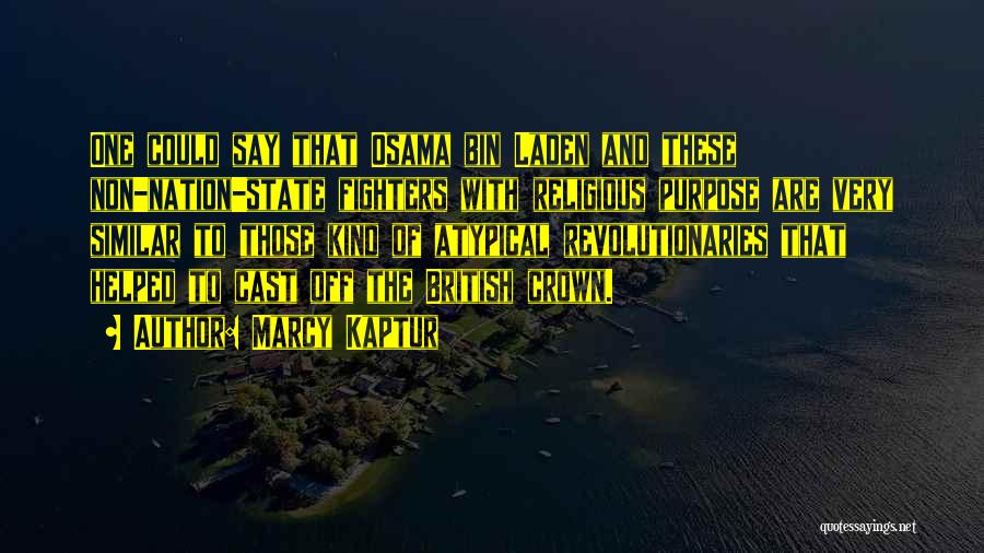 Marcy Kaptur Quotes: One Could Say That Osama Bin Laden And These Non-nation-state Fighters With Religious Purpose Are Very Similar To Those Kind