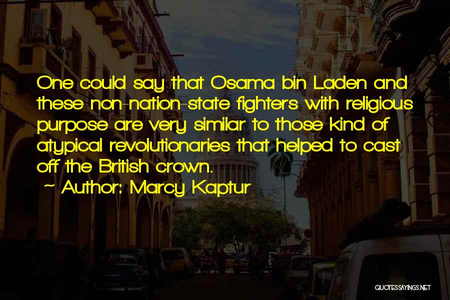 Marcy Kaptur Quotes: One Could Say That Osama Bin Laden And These Non-nation-state Fighters With Religious Purpose Are Very Similar To Those Kind