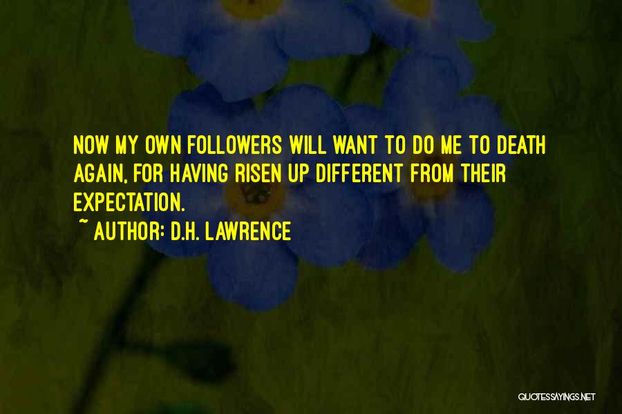 D.H. Lawrence Quotes: Now My Own Followers Will Want To Do Me To Death Again, For Having Risen Up Different From Their Expectation.