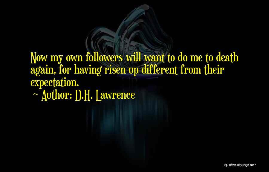 D.H. Lawrence Quotes: Now My Own Followers Will Want To Do Me To Death Again, For Having Risen Up Different From Their Expectation.