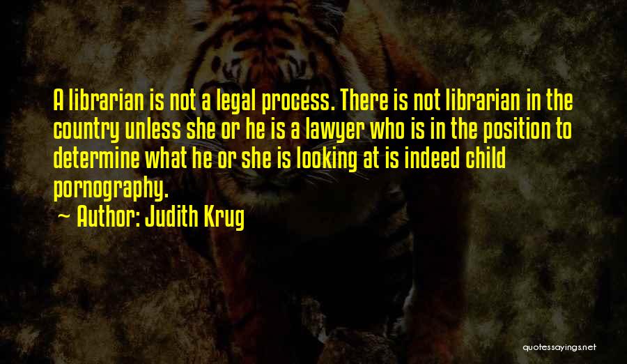 Judith Krug Quotes: A Librarian Is Not A Legal Process. There Is Not Librarian In The Country Unless She Or He Is A