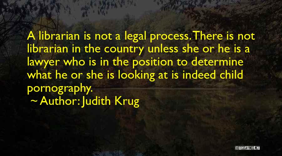 Judith Krug Quotes: A Librarian Is Not A Legal Process. There Is Not Librarian In The Country Unless She Or He Is A