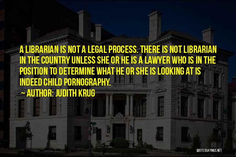 Judith Krug Quotes: A Librarian Is Not A Legal Process. There Is Not Librarian In The Country Unless She Or He Is A